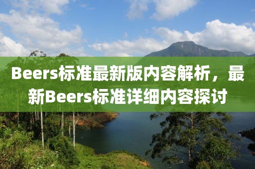 Beers標(biāo)準(zhǔn)最新版內(nèi)容解析，最新Beers標(biāo)準(zhǔn)詳細(xì)內(nèi)容探討