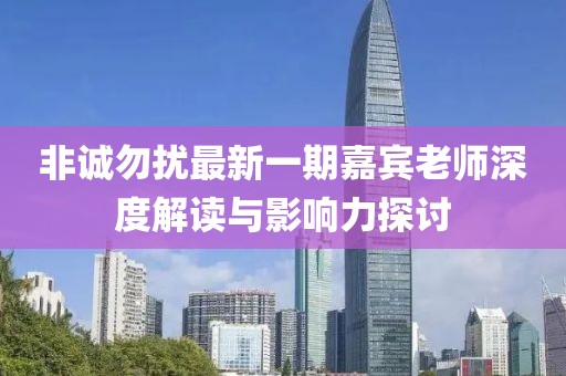 非誠(chéng)勿擾最新一期嘉賓老師深度解讀與影響力探討