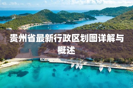 貴州省最新行政區(qū)劃圖詳解與概述