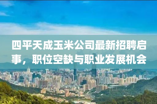 四平天成玉米公司最新招聘啟事，職位空缺與職業(yè)發(fā)展機(jī)會(huì)