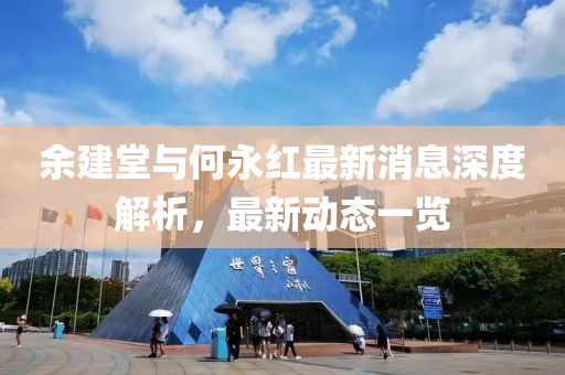 余建堂與何永紅最新消息深度解析，最新動態(tài)一覽