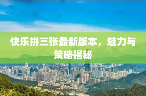 快樂拼三張最新版本，魅力與策略揭秘