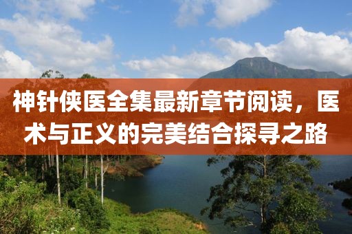 神針俠醫(yī)全集最新章節(jié)閱讀，醫(yī)術(shù)與正義的完美結(jié)合探尋之路