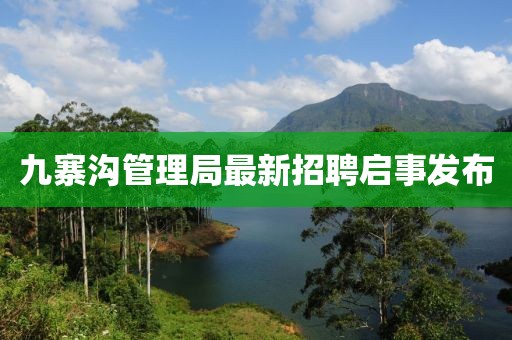 九寨溝管理局最新招聘啟事發(fā)布