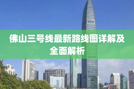 佛山三號線最新路線圖詳解及全面解析