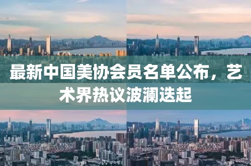 最新中國(guó)美協(xié)會(huì)員名單公布，藝術(shù)界熱議波瀾迭起