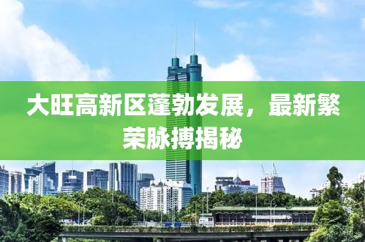 大旺高新區(qū)蓬勃發(fā)展，最新繁榮脈搏揭秘