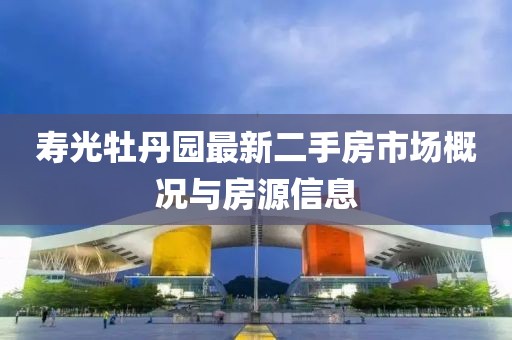壽光牡丹園最新二手房市場概況與房源信息