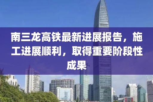 南三龍高鐵最新進(jìn)展報(bào)告，施工進(jìn)展順利，取得重要階段性成果