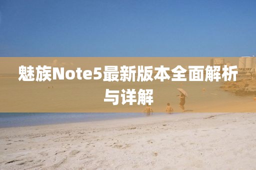 魅族Note5最新版本全面解析與詳解