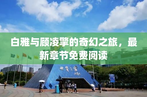 白雅與顧凌擎的奇幻之旅，最新章節(jié)免費閱讀