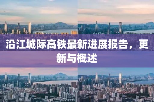 沿江城際高鐵最新進(jìn)展報(bào)告，更新與概述