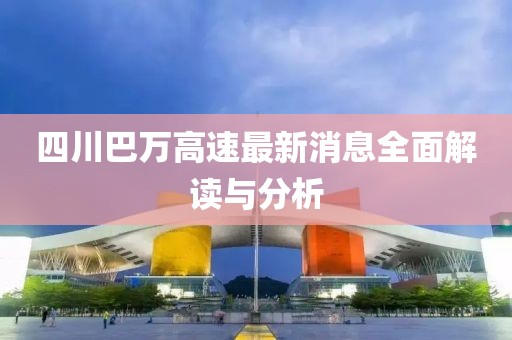 四川巴萬高速最新消息全面解讀與分析