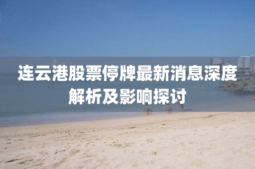 連云港股票停牌最新消息深度解析及影響探討
