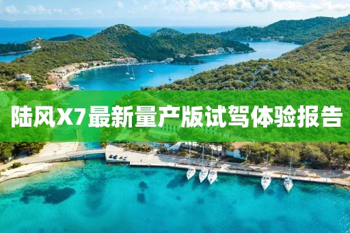 陸風(fēng)X7最新量產(chǎn)版試駕體驗報告