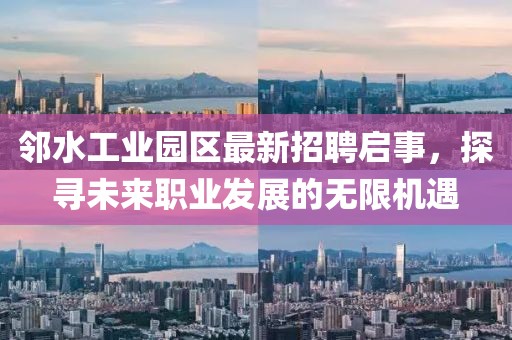 鄰水工業(yè)園區(qū)最新招聘啟事，探尋未來(lái)職業(yè)發(fā)展的無(wú)限機(jī)遇