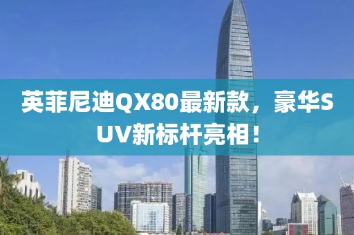 英菲尼迪QX80最新款，豪華SUV新標(biāo)桿亮相！
