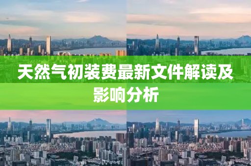 天然氣初裝費(fèi)最新文件解讀及影響分析