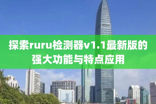 探索ruru檢測器v1.1最新版的強(qiáng)大功能與特點(diǎn)應(yīng)用