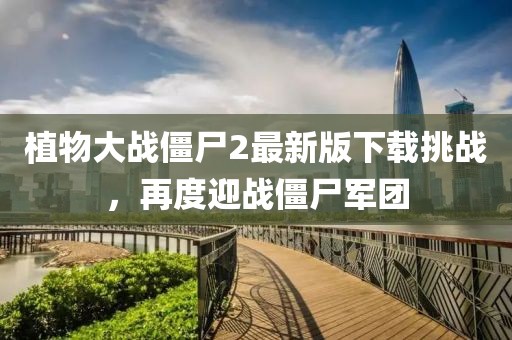 植物大戰(zhàn)僵尸2最新版下載挑戰(zhàn)，再度迎戰(zhàn)僵尸軍團(tuán)