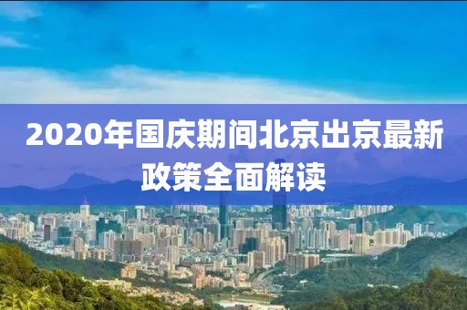 2020年國慶期間北京出京最新政策全面解讀