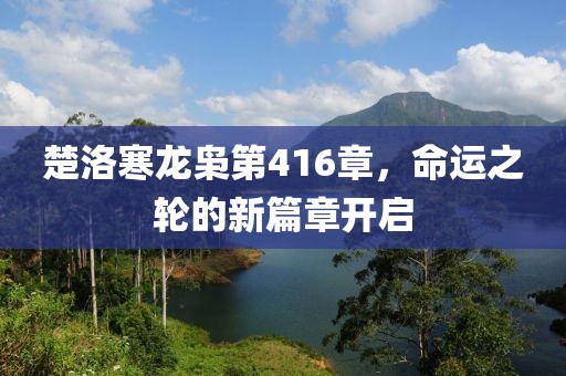 楚洛寒龍梟第416章，命運(yùn)之輪的新篇章開啟