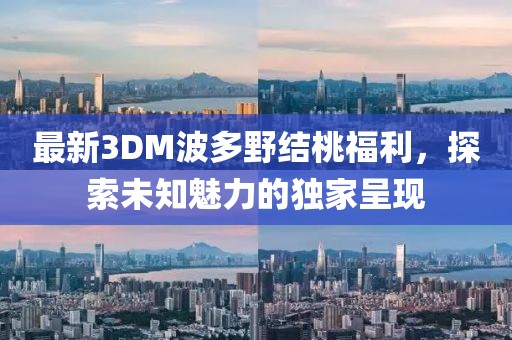 最新3DM波多野結(jié)桃福利，探索未知魅力的獨(dú)家呈現(xiàn)