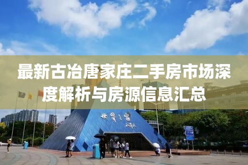 最新古冶唐家莊二手房市場深度解析與房源信息匯總