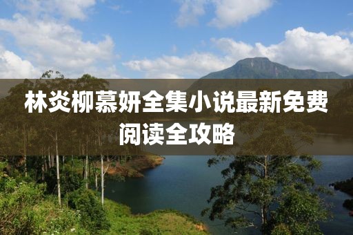 林炎柳慕妍全集小說最新免費閱讀全攻略