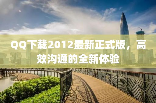 QQ下載2012最新正式版，高效溝通的全新體驗