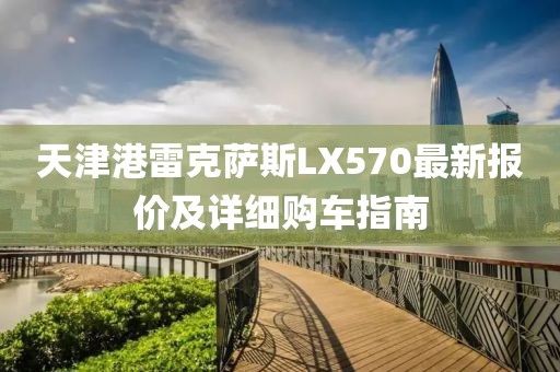 天津港雷克薩斯LX570最新報(bào)價(jià)及詳細(xì)購車指南