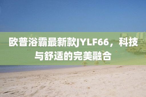 歐普浴霸最新款JYLF66，科技與舒適的完美融合