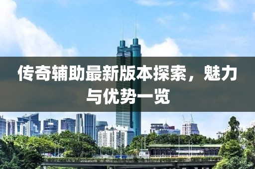 傳奇輔助最新版本探索，魅力與優(yōu)勢一覽