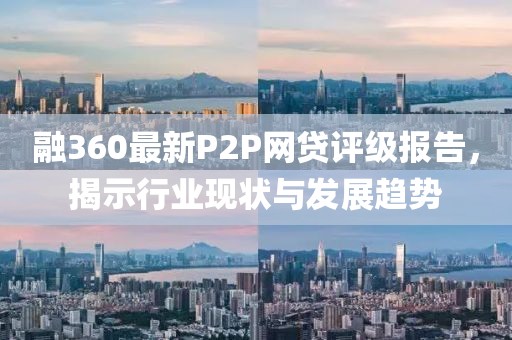 融360最新P2P網(wǎng)貸評(píng)級(jí)報(bào)告，揭示行業(yè)現(xiàn)狀與發(fā)展趨勢(shì)