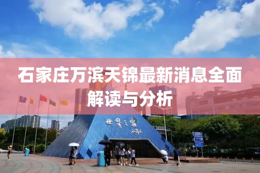 石家莊萬濱天錦最新消息全面解讀與分析