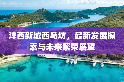灃西新城西馬坊，最新發(fā)展探索與未來繁榮展望