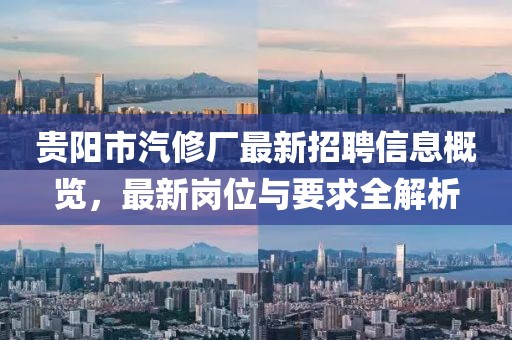 貴陽市汽修廠最新招聘信息概覽，最新崗位與要求全解析