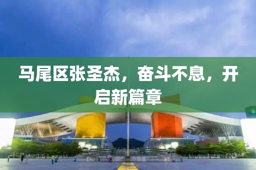 馬尾區(qū)張圣杰，奮斗不息，開啟新篇章