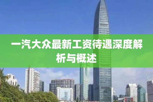 一汽大眾最新工資待遇深度解析與概述