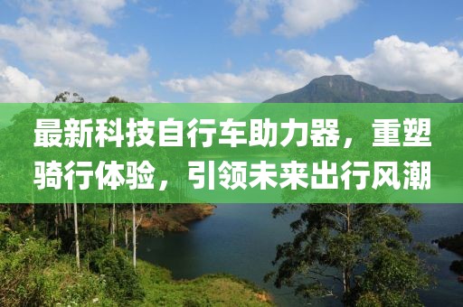 最新科技自行車助力器，重塑騎行體驗，引領(lǐng)未來出行風(fēng)潮