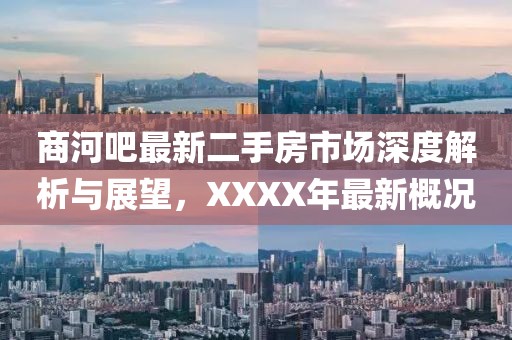 商河吧最新二手房市場深度解析與展望，XXXX年最新概況