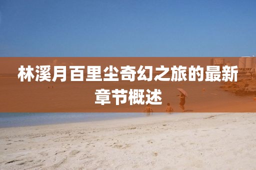 林溪月百里塵奇幻之旅的最新章節(jié)概述
