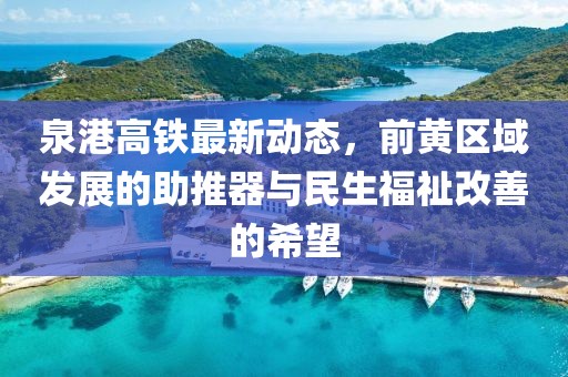 泉港高鐵最新動(dòng)態(tài)，前黃區(qū)域發(fā)展的助推器與民生福祉改善的希望