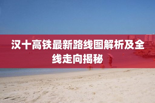 漢十高鐵最新路線圖解析及全線走向揭秘