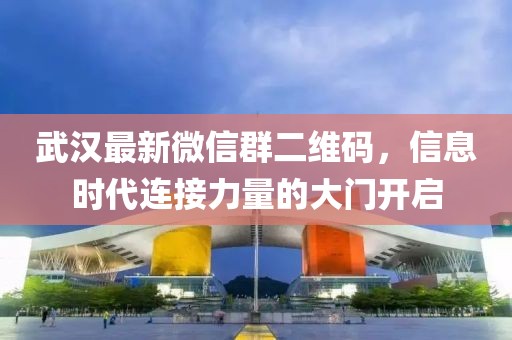 武漢最新微信群二維碼，信息時代連接力量的大門開啟