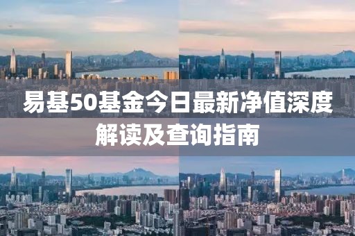 易基50基金今日最新凈值深度解讀及查詢指南