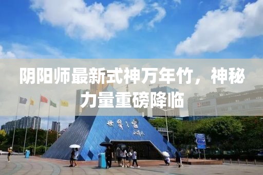 陰陽師最新式神萬年竹，神秘力量重磅降臨