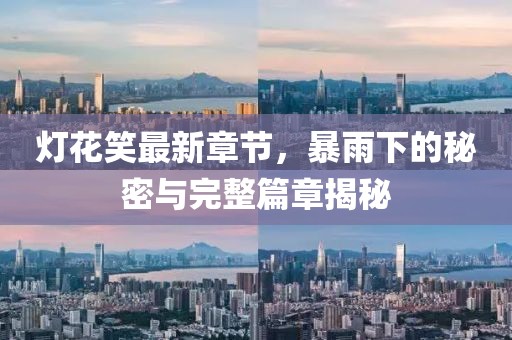 燈花笑最新章節(jié)，暴雨下的秘密與完整篇章揭秘