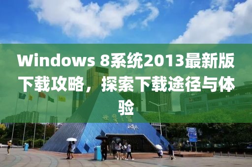 Windows 8系統(tǒng)2013最新版下載攻略，探索下載途徑與體驗(yàn)