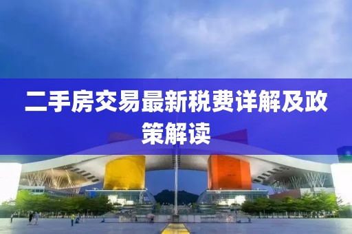 二手房交易最新稅費(fèi)詳解及政策解讀